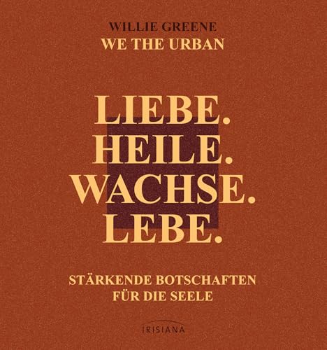 Liebe. Heile. Wachse. Lebe.: Stärkende Botschaften für die Seele - vom Gründer von WE THE URBAN von Irisiana
