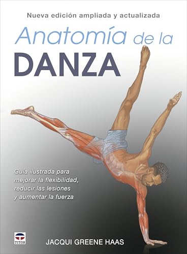 Anatomía de la danza. Nueva edición ampliada y actualizada: Guía ilustrada para mejorar la flexibilidad, reducir las lesiones y aumentar la fuerza