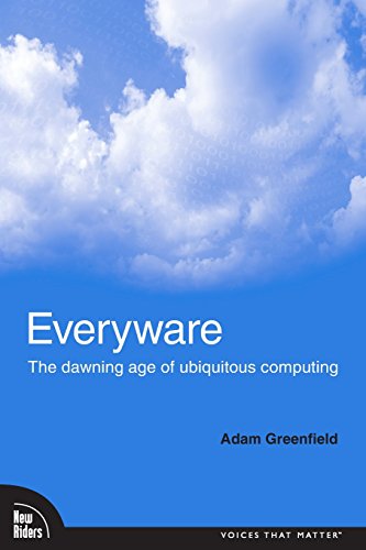 Everyware: The Dawning Age of Ubiquitous Computing (Voices That Matter)