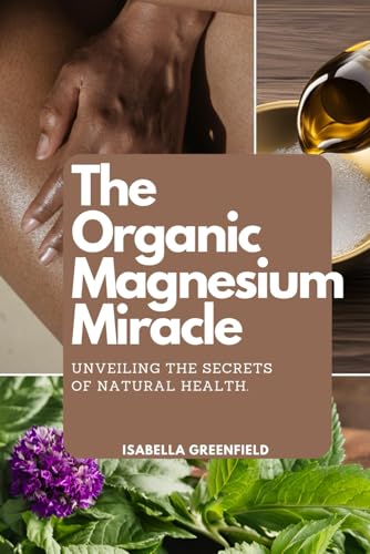 The Organic Magnesium Miracle: Unveiling the Secret to Natural Health von Independently published