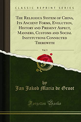 The Religious System of China, Its Ancient Forms, Evolution, History and Present Aspect, Manners, Customs and Social Institutions Connected Therewith, Vol. 5 (Classic Reprint) von Forgotten Books
