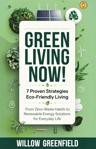 Green Living Now: 7 Proven Strategies Eco-Friendly Living: From Zero-Waste Habits to Renewable Energy Solutions for Everyday Life von Daniel Czokało