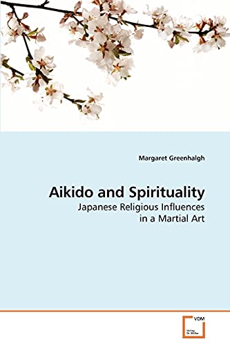 Aikido and Spirituality: Japanese Religious Influences in a Martial Art von VDM Verlag
