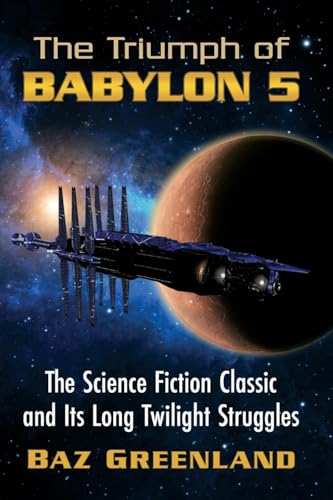 The Triumph of Babylon 5: The Science Fiction Classic and Its Long Twilight Struggles