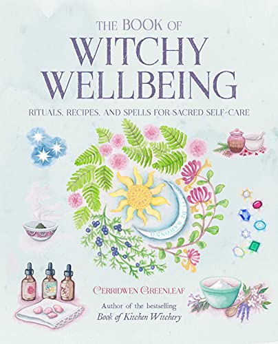 The Book of Witchy Wellbeing: Rituals, Recipes, and Spells for Sacred Self-care