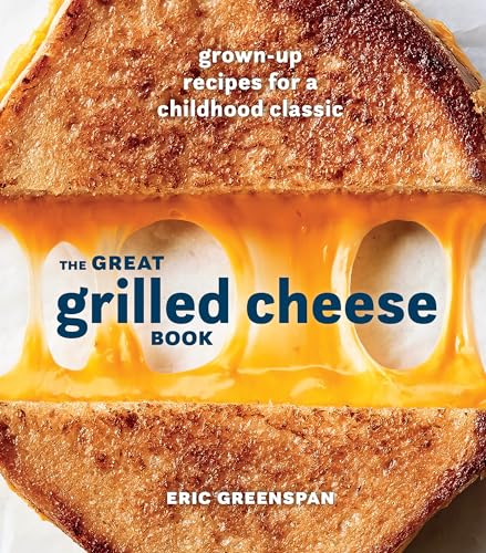 The Great Grilled Cheese Book: Grown-Up Recipes for a Childhood Classic [A Cookbook]