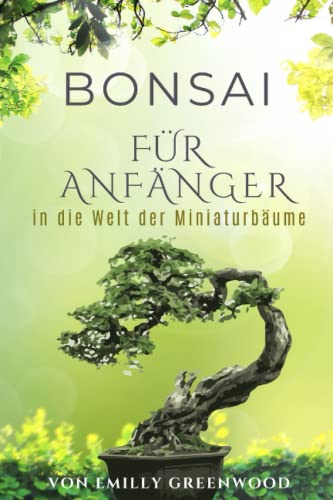Bonsai für Anfänger: Ein Buch für die ersten Schritte in die Welt der Miniaturbäume von Independently published