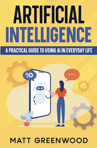 Artificial Intelligence: A Practical Guide to Using AI in Everyday Life