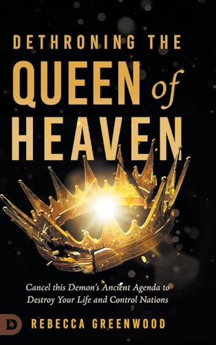 Dethroning the Queen of Heaven: Cancel This Demon's Ancient Agenda to Destroy Your Life and Control Nations von Destiny Image