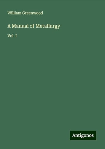 A Manual of Metallurgy: Vol. I von Antigonos Verlag