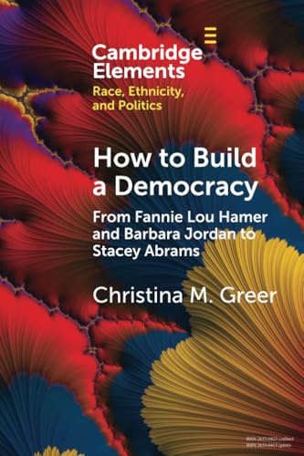 How to Build a Democracy: From Fannie Lou Hamer and Barbara Jordan to Stacey Abrams (Elements in Race, Ethnicity, and Politics) von Cambridge University Press