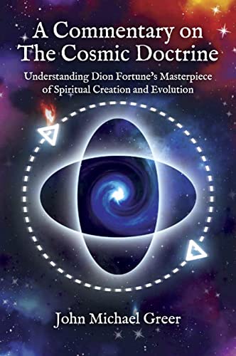 A Commentary on 'The Cosmic Doctrine': Understanding Dion Fortune’s Masterpiece of Spiritual Creation and Evolution A Commentary on 'The Cosmic Doctrine': Understanding Dion Fortune’s Masterpiece of Spiritual Creation and Evolution