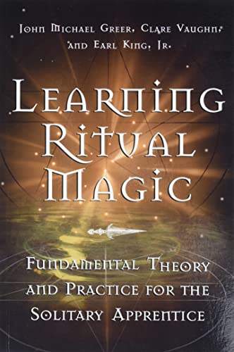 Learning Ritual Magic: Fundamental Theory and Practice for the Solitary Apprentice Learning Ritual Magic: Fundamental Theory and Practice for the Solitary Apprentice