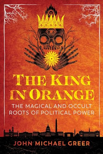 The King in Orange: The Magical and Occult Roots of Political Power