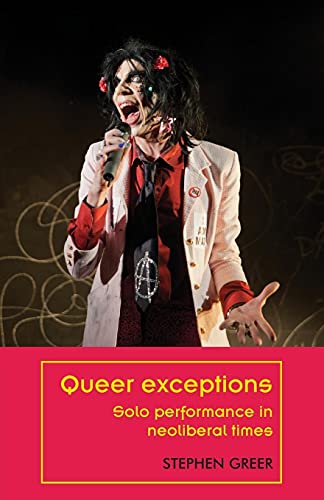 Queer exceptions: Solo performance in neoliberal times (Theatre: Theory - Practice - Performance)
