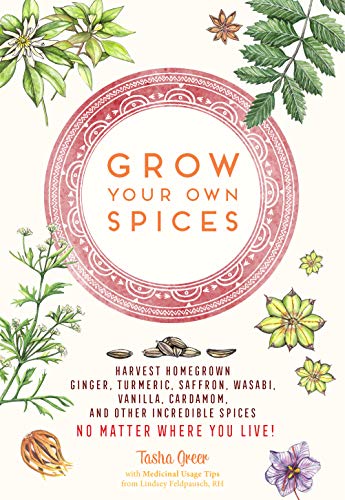 Grow Your Own Spices: Harvest Homegrown Ginger, Turmeric, Saffron, Wasabi, Vanilla, Cardamom, and Other Incredible Spices -- No Matter Where: Harvest ... spices -- no matter where you live!