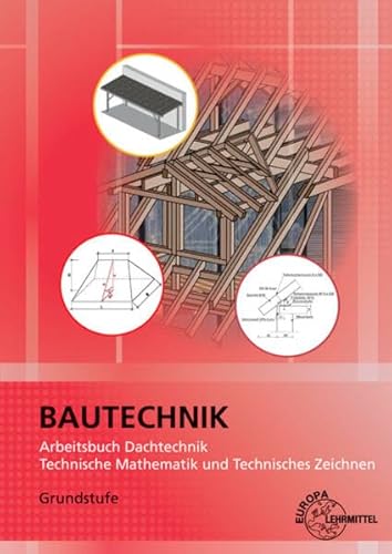 Arbeitsbuch Dachtechnik: Technische Mathematik und Technisches Zeichnen Grundstufe