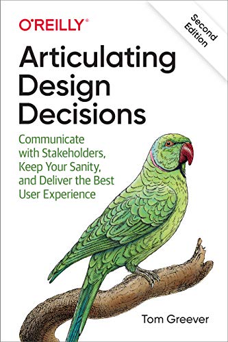 Articulating Design Decisions: Communicate with Stakeholders, Keep Your Sanity, and Deliver the Best User Experience