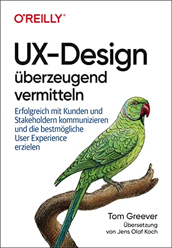 UX-Design überzeugend vermitteln: Erfolgreich mit Kunden und Stakeholdern kommunizieren und die bestmögliche User Experience erzielen von O'Reilly