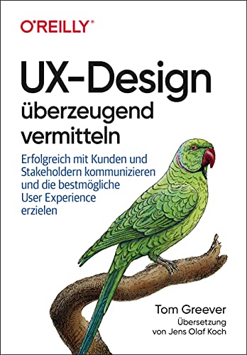 UX-Design überzeugend vermitteln: Erfolgreich mit Kunden und Stakeholdern kommunizieren und die bestmögliche User Experience erzielen