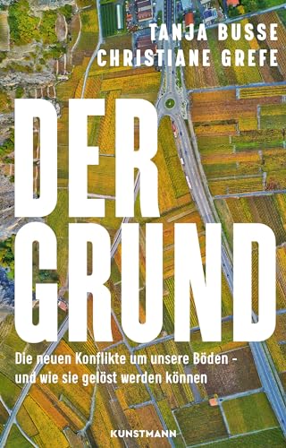 Der Grund: Die neuen Konflikte um unsere Böden – und wie sie gelöst werden können von Kunstmann, A