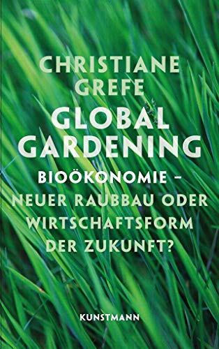 Global Gardening: Bioökonomie - Neuer Raubbau oder Wirtschaftsform der Zukunft? von Verlag Antje Kunstmann
