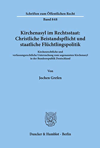 Kirchenasyl im Rechtsstaat: Christliche Beistandspflicht und staatliche Flüchtlingspolitik. Kirchenrechtliche und verfassungsrechtliche Untersuchung ... (Schriften zum Öffentlichen Recht; SÖR 848)