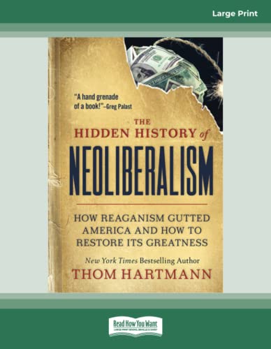 The Hidden History of Neoliberalism: How Reaganism Gutted America and How to Restore Its Greatness