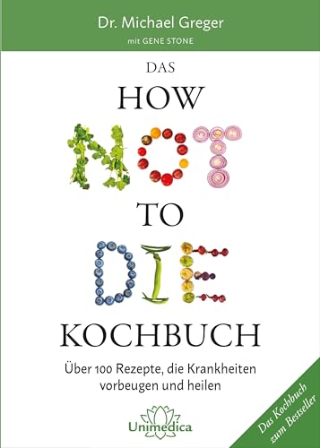 Das HOW NOT TO DIE Kochbuch: Mehr als 100 Rezepte, die helfen Krankheiten vorzubeugen und zu heilen: Über 100 Rezepte, die Krankheiten vorbeugen und heilen von Unimedica