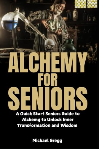 Alchemy for Seniors: A Quick Start Seniors Guide to Alchemy to Unlock Inner Transformation and Wisdom von Independently published