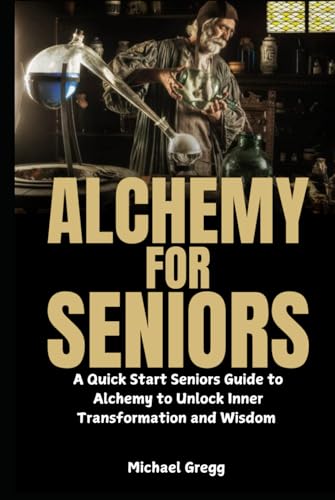 Alchemy for Seniors: A Quick Start Seniors Guide to Alchemy to Unlock Inner Transformation and Wisdom von Independently published