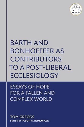 Barth and Bonhoeffer as Contributors to a Post-Liberal Ecclesiology: Essays of Hope for a Fallen and Complex World