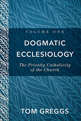Dogmatic Ecclesiology: The Priestly Catholicity of the Church von Baker Academic