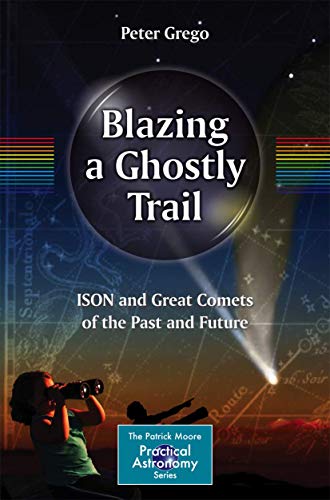 Blazing a Ghostly Trail: ISON and Great Comets of the Past and Future (The Patrick Moore Practical Astronomy Series) von Springer