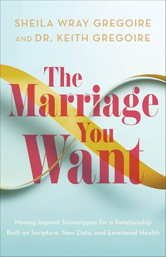 The Marriage You Want: Moving Beyond Stereotypes for a Relationship Built on Scripture, New Data, and Emotional Health von Baker Books, a division of Baker Publishing Group