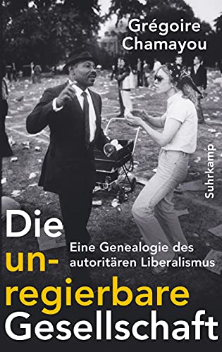 Die unregierbare Gesellschaft: Eine Genealogie des autoritären Liberalismus