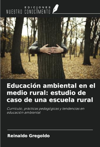 Educación ambiental en el medio rural: estudio de caso de una escuela rural: Currículo, prácticas pedagógicas y tendencias en educación ambiental von Ediciones Nuestro Conocimiento