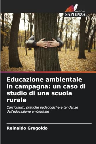 Educazione ambientale in campagna: un caso di studio di una scuola rurale: Curriculum, pratiche pedagogiche e tendenze dell'educazione ambientale von Edizioni Sapienza