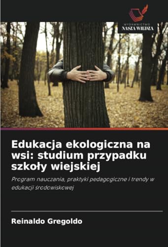 Edukacja ekologiczna na wsi: studium przypadku szkoły wiejskiej: Program nauczania, praktyki pedagogiczne i trendy w edukacji środowiskowej: Program ... i trendy w edukacji ¿rodowiskowej von Wydawnictwo Nasza Wiedza