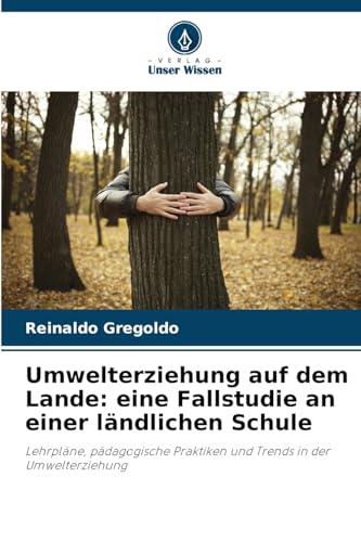 Umwelterziehung auf dem Lande: eine Fallstudie an einer ländlichen Schule: Lehrpläne, pädagogische Praktiken und Trends in der Umwelterziehung von Verlag Unser Wissen