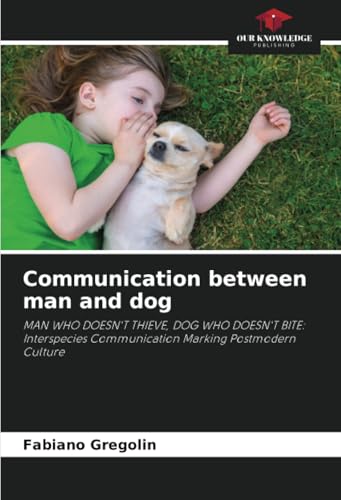 Communication between man and dog: MAN WHO DOESN'T THIEVE, DOG WHO DOESN'T BITE: Interspecies Communication Marking Postmodern Culture von Our Knowledge Publishing