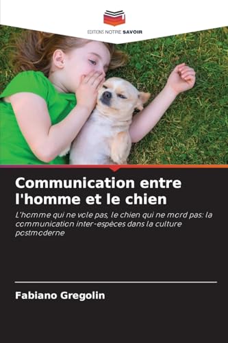 Communication entre l'homme et le chien: L'homme qui ne vole pas, le chien qui ne mord pas: la communication inter-espèces dans la culture postmoderne von Editions Notre Savoir