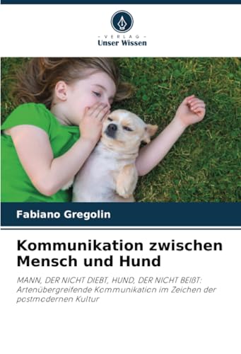 Kommunikation zwischen Mensch und Hund: MANN, DER NICHT DIEBT, HUND, DER NICHT BEIßT: Artenübergreifende Kommunikation im Zeichen der postmodernen Kultur von Verlag Unser Wissen