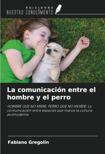 La comunicación entre el hombre y el perro: HOMBRE QUE NO MIERE, PERRO QUE NO MORDE: La comunicación entre especies que marca la cultura posmoderna von Ediciones Nuestro Conocimiento