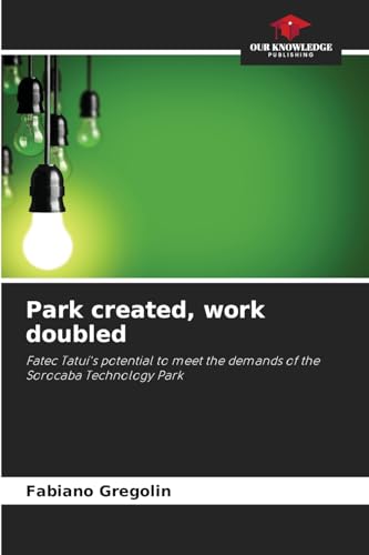 Park created, work doubled: Fatec Tatuí's potential to meet the demands of the Sorocaba Technology Park von Our Knowledge Publishing