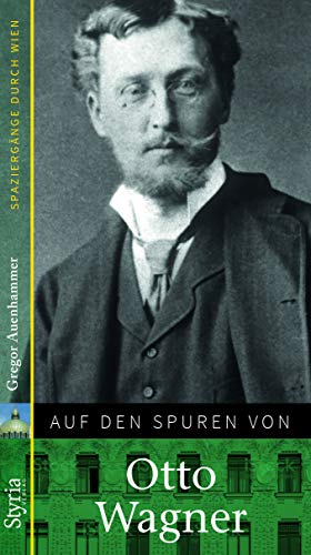 Auf den Spuren von Otto Wagner: Spaziergänge durch Wien von Styria