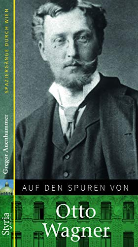 Auf den Spuren von Otto Wagner: Spaziergänge durch Wien von Styria Verlag