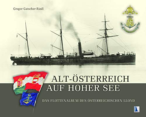 Alt-Österreich auf hoher See: Das Flottenalbum des Österreichischen Lloyd. Bilder und Verkehrsgeschichte aus Österreichs maritimer Vergangenheit