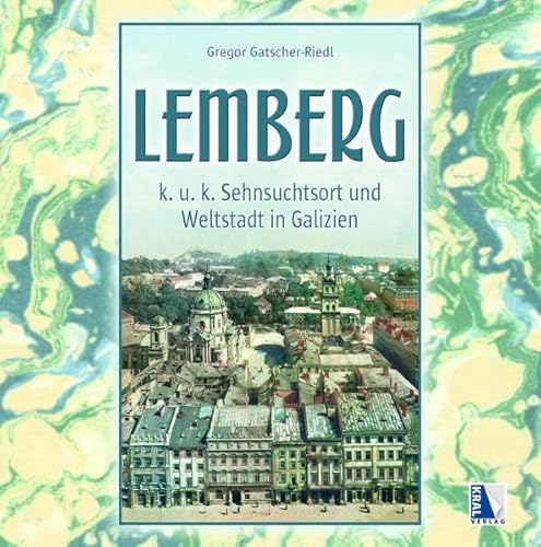K. u. k. Sehnsuchtsort Lemberg: Weltstadt in Galizien (K.u.k. Sehnsuchtsorte)