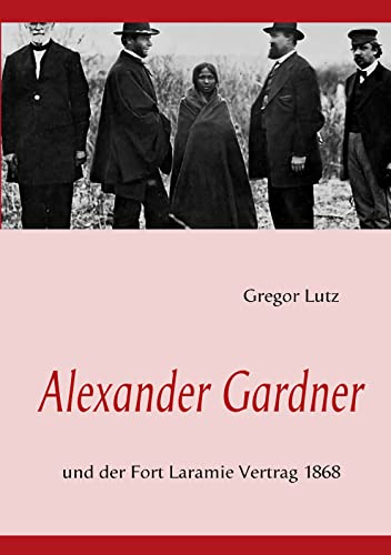Alexander Gardner: Und der Fort Laramie Vertrag 1868 von Books on Demand GmbH